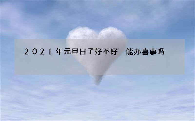 2021年元旦日子好不好 能办喜事吗